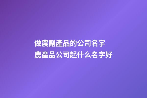 做農副產品的公司名字 農產品公司起什么名字好-第1張-公司起名-玄機派